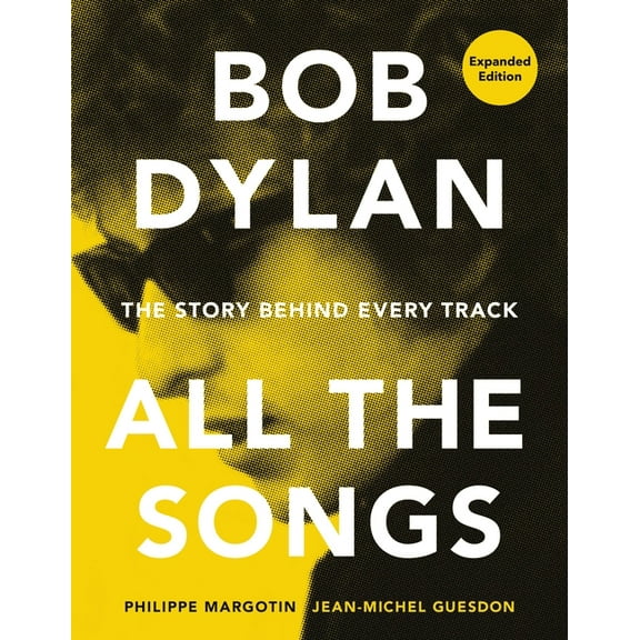 All the Songs Bob Dylan All the Songs: The Story Behind Every Track Expanded Edition, (Hardcover)