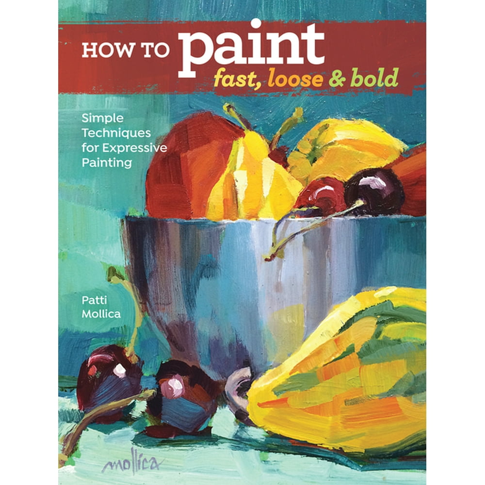 How to Paint Fast, Loose and Bold Simple Techniques for Expressive
