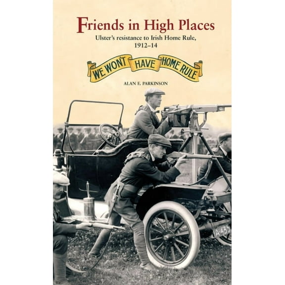 Friends in High Places: Ulster's Resistance to Irish Home Rule, 1912-14, (Paperback)