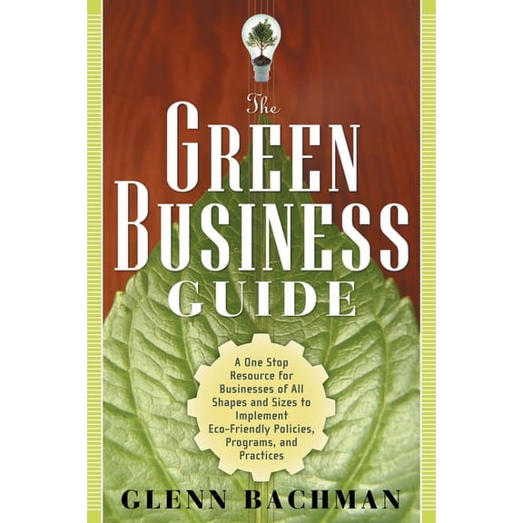 The Green Business Guide : A One Stop Resource for Businesses of All Shapes and Sizes to Implement Eco-friendly Policies, Programs, and Practices (Paperback)