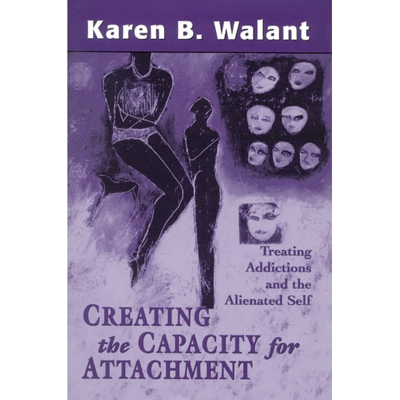 Creating the Capacity for Attachment: Treating Addictions and the Alienated Self, (Hardcover)