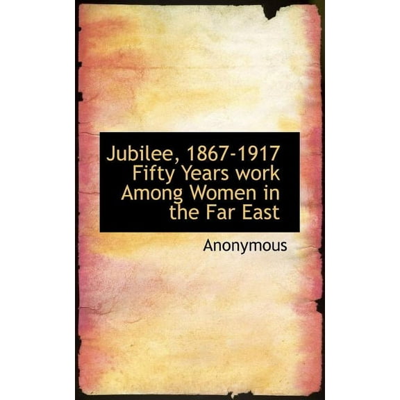 Jubilee, 1867-1917 Fifty Years Work Among Women in the Far East (Paperback)
