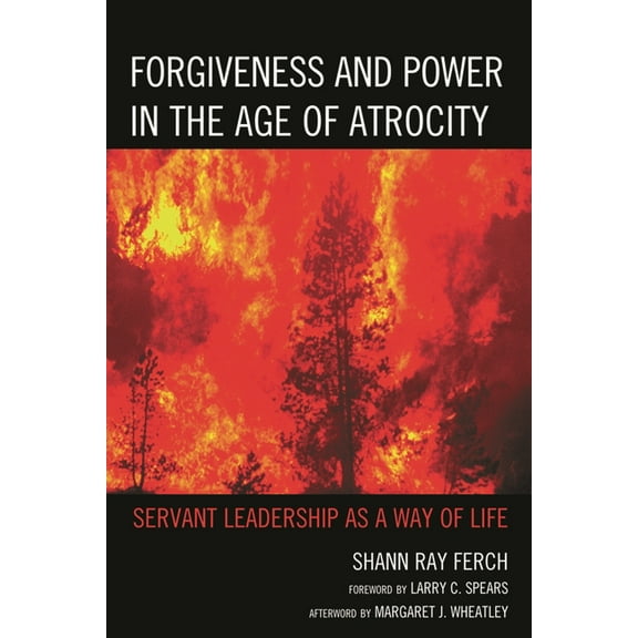 Forgiveness and Power in the Age of Atrocity: Servant Leadership as a Way of Life, (Paperback)