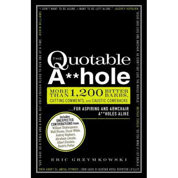 Pre-Owned The Quotable A**hole: More Than 1,200 Bitter Barbs, Cutting Comments, and Caustic Comebacks for Aspiring and Armchair A**holes Alike (Paperback) 144052565X 9781440525650