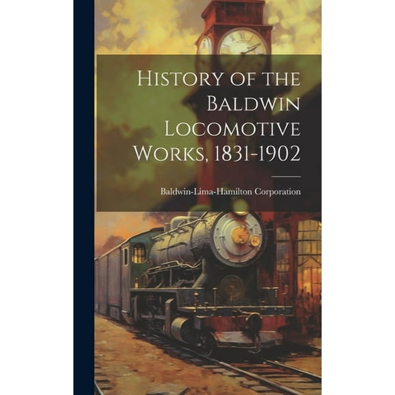 History of the Baldwin Locomotive Works, 1831-1902 (Hardcover)