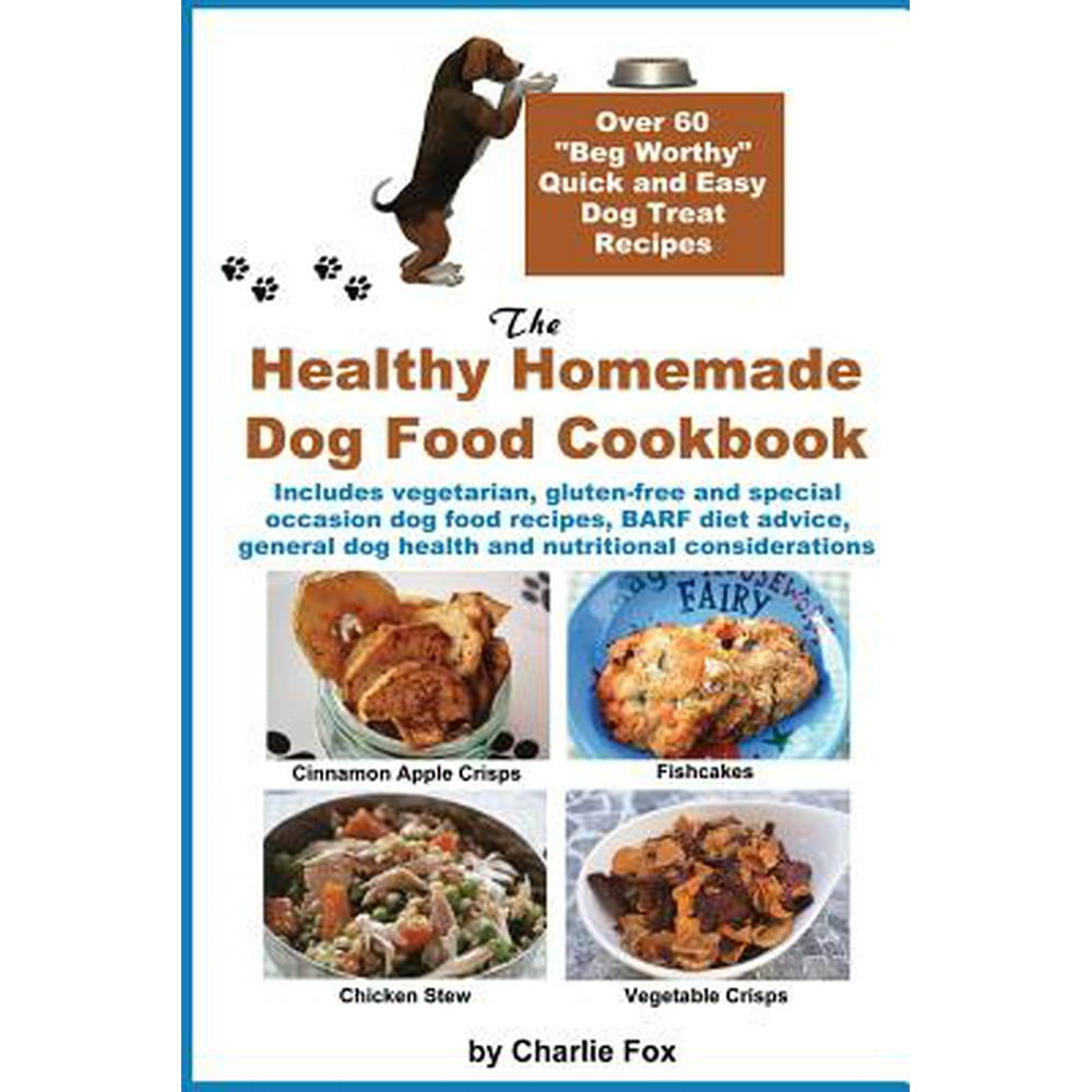 The Healthy Homemade Dog Food Cookbook Over 60 BegWorthy Quick and