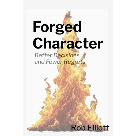 Forged Character: Better Decisions and Fewer Regrets, (Paperback)