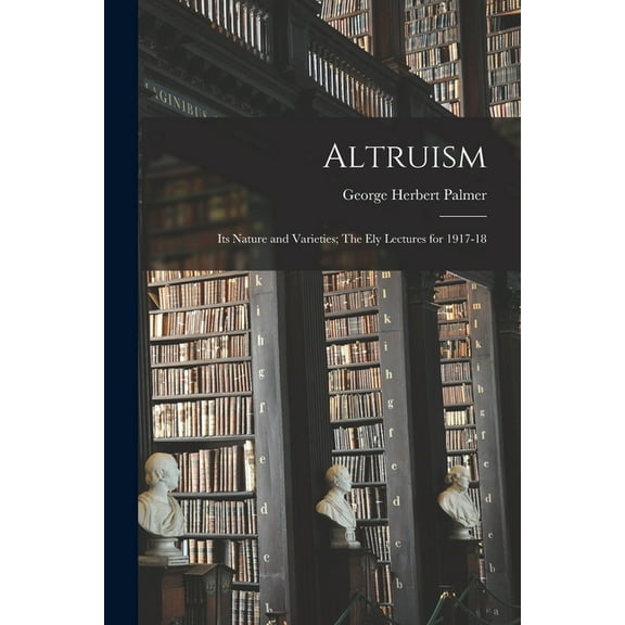 Altruism: Its Nature and Varieties; The Ely Lectures for 1917-18, (Paperback)