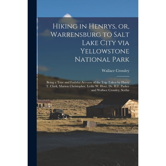 Hiking in Henrys, or, Warrensburg to Salt Lake City via Yellowstone National Park: Being a True and Faithful Account of the Trip Taken by Harry T. Clark, Marion Christopher, Leslie W. Hout, Dr. H.F. P