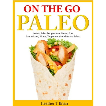 On the Go Paleo: Instant Paleo Recipes from Gluten Free Sandwiches, Wraps, Tupperware Lunches and Salads - (Best Hot Pastrami Sandwich Recipe)