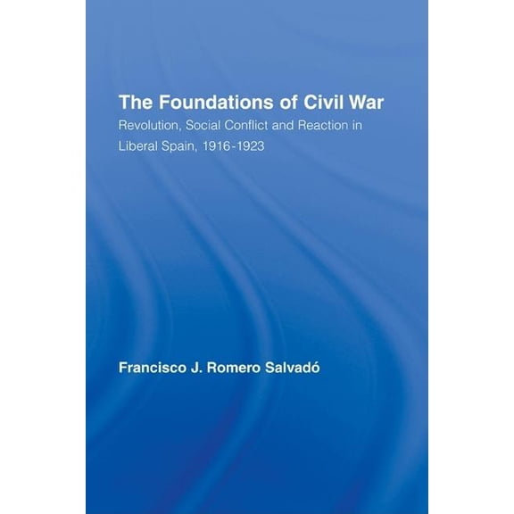 Routledge Studies on Contemporary Spain The Foundations of Civil War: Revolution, Social Conflict and Reaction in Liberal Spain, 1916-1923, (Hardcover)