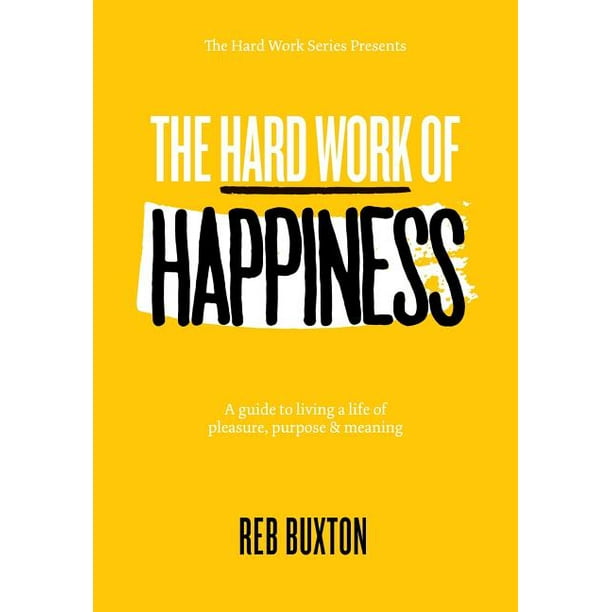 The Hard Work Of Happiness A Guide To Living A Life Of Pleasure Purpose Meaning Walmart Com Walmart Com