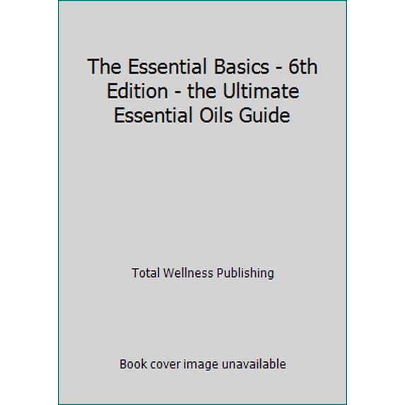 Pre-Owned Total Wellness Publishing The Essential Basics - 6th Edition - the Ultimate Essential Oils Guide (Unknown) 1532384114 9781532384110