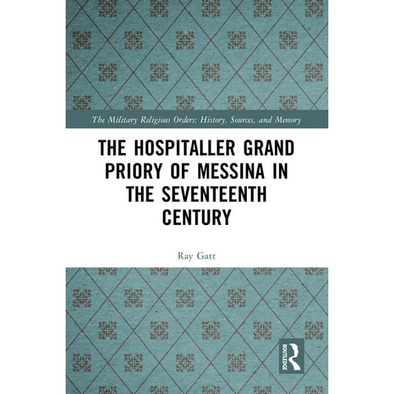 Military Religious Orders The Hospitaller Grand Priory of Messina in the Seventeenth Century, (Hardcover)