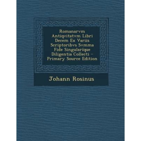 Romanarvm Antiqvitatvm Libri Decem Ex Variis Scriptoribvs Svmma Fide Singularique Diligentia Collecti Paperback Edition - Primary Source