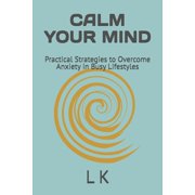 Calm Your Mind: Practical Strategies to Overcome Anxiety in Busy Lifestyles, (Paperback)
