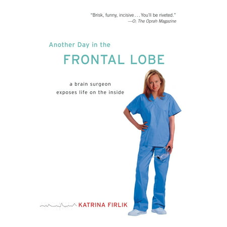 Another Day in the Frontal Lobe : A Brain Surgeon Exposes Life on the
