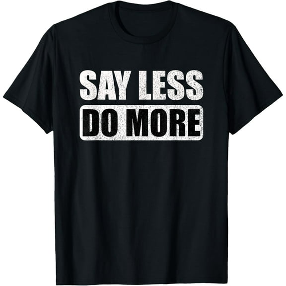 Say Less Do More Work Hard Stay Humble Positive Uplifting T-Shirt