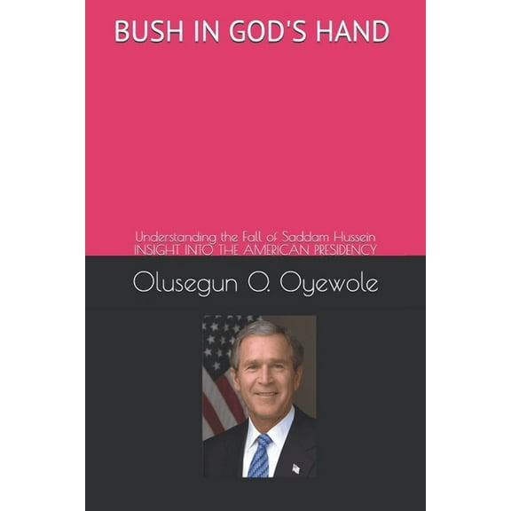 Bush in God's Hand: Understanding the Fall of Saddam Hussein: Insight into the American Presidency, (Paperback)