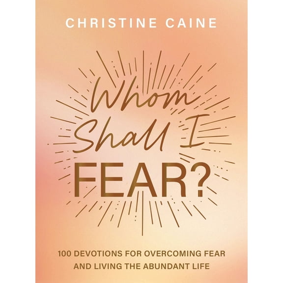 Whom Shall I Fear?: 100 Devotions for Overcoming Fear and Living the Abundant Life, (Hardcover)