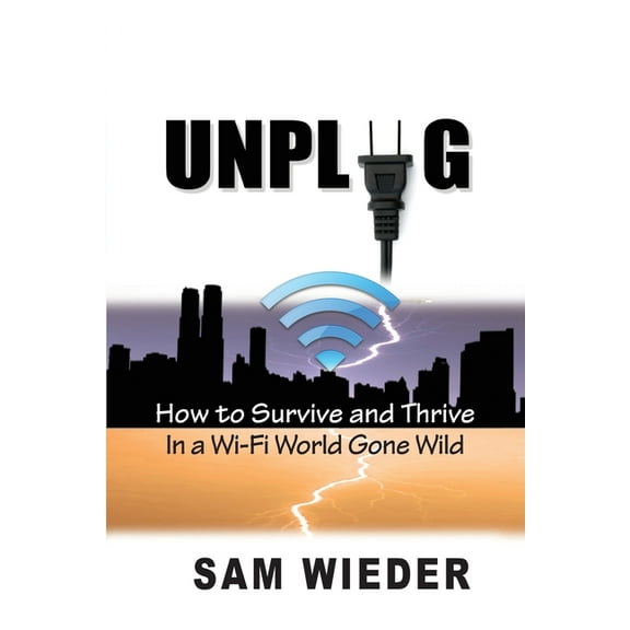 Unplug: How to Survive and Thrive in a Wi-Fi World Gone Wild
