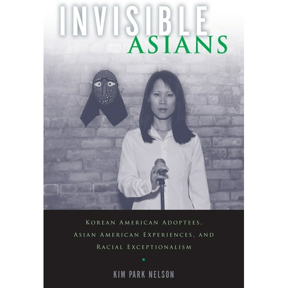 Asian American Studies Today Invisible Asians: Korean American Adoptees, Asian American Experiences, and Racial Exceptionalism, (Hardcover)