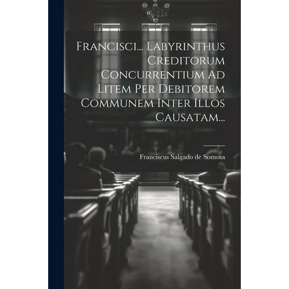 Francisci... Labyrinthus Creditorum Concurrentium Ad Litem Per Debitorem Communem Inter Illos Causatam... (Paperback)