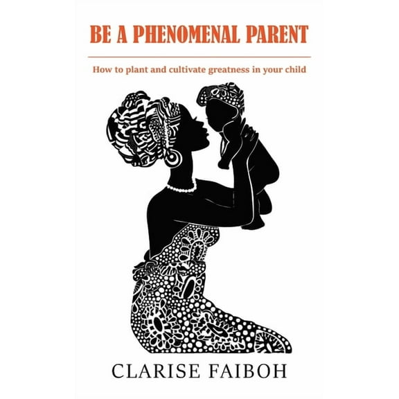 Be a Phenomenal Parent : How to plant and cultivate greatness in your child (Paperback)
