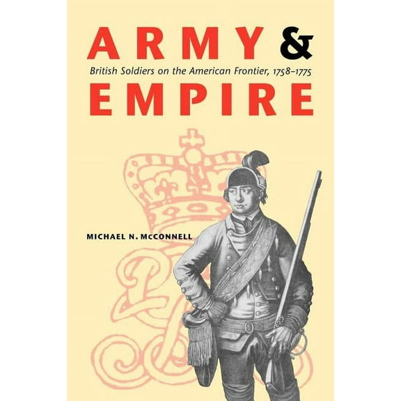 Studies in War, Society, and the Militar Army and Empire: British Soldiers on the American Frontier, 1758-1775, (Paperback)