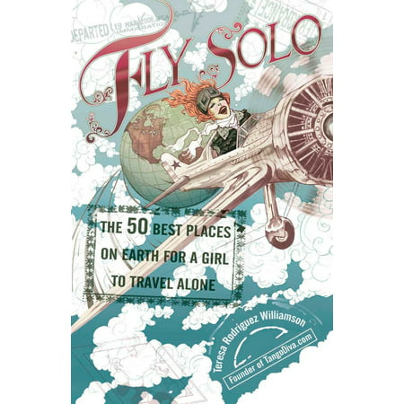 Fly Solo : The 50 Best Places On Earth For a Girl to Travel (Best Places To Travel Solo)