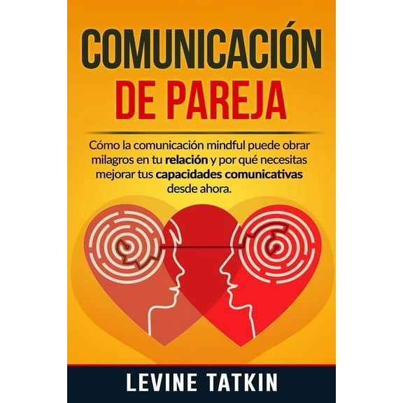 Comunicación de Pareja: Cómo la Comunicación Mindful Puede Obrar Milagros en tu Relación y Por Qué Necesitas Mejorar tus Habilidades Comunicativas Desde Ahora (Paperback)