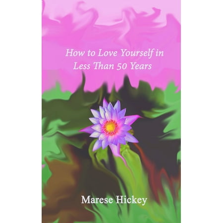 How to Love Yourself in Less Than 50 Years Move from Low Self-Esteem to Self-Compassion and Energise Your Life, Soul and Spirit -