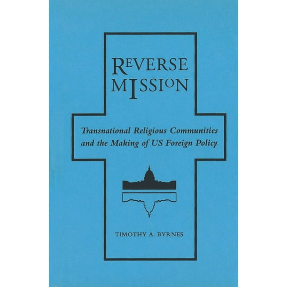 Religion and Politics: Reverse Mission: Transnational Religious Communities and the Making of Us Foreign Policy (Hardcover)