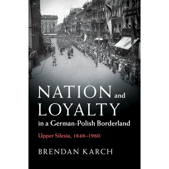 Publications of the German Historical In Nation and Loyalty in a German-Polish Borderland, (Paperback)