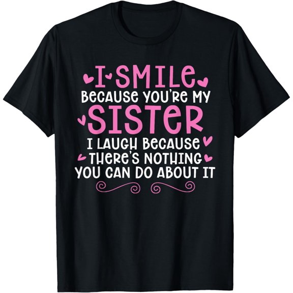 there's T-Shirti smile because you are my sister i laugh because