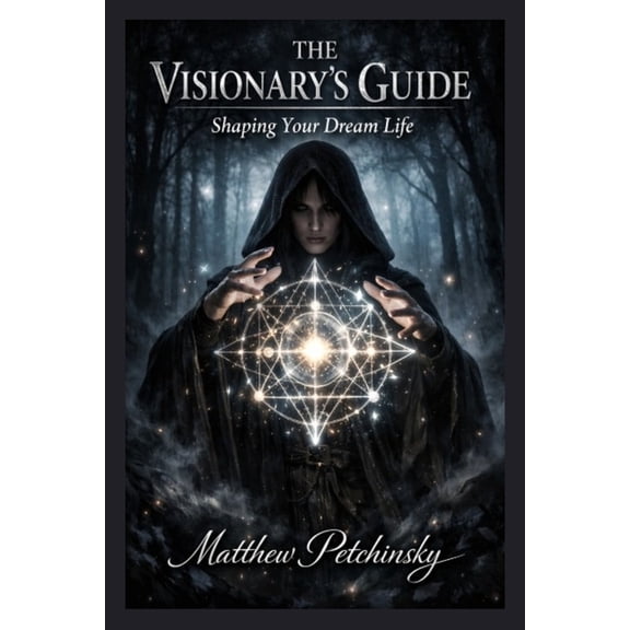The Visionary's Guide: Shaping Your Dream Life, (Paperback)