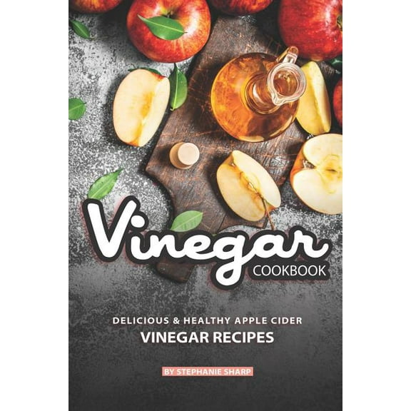 Vinegar Cookbook: Delicious & Healthy Apple Cider Vinegar Recipes (Paperback) by Stephanie Sharp