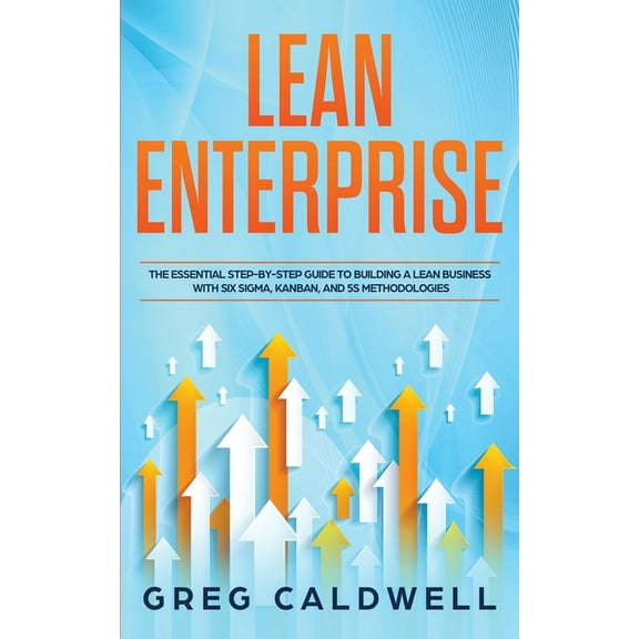 Lean Guides with Scrum, Sprint, Kanban, Dsdm, XP & Crystal: Lean Enterprise: The Essential Step-by-Step Guide to Building a Lean Business with Six Sigma, Kanban, and 5S Methodologies (Paperback)