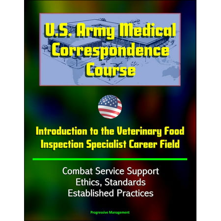 U.S. Army Medical Correspondence Course: Introduction to the Veterinary Food Inspection Specialist Career Field - Combat Service Support, Ethics, Standards, Established Practices -