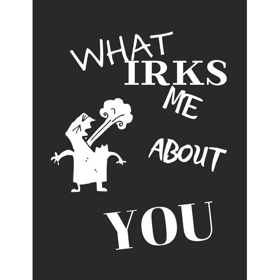 What Irks Me About You - Let It All Out: Stress Relief - Anger management - Expressive Therapies - Valentines Gift - Str, (Paperback)