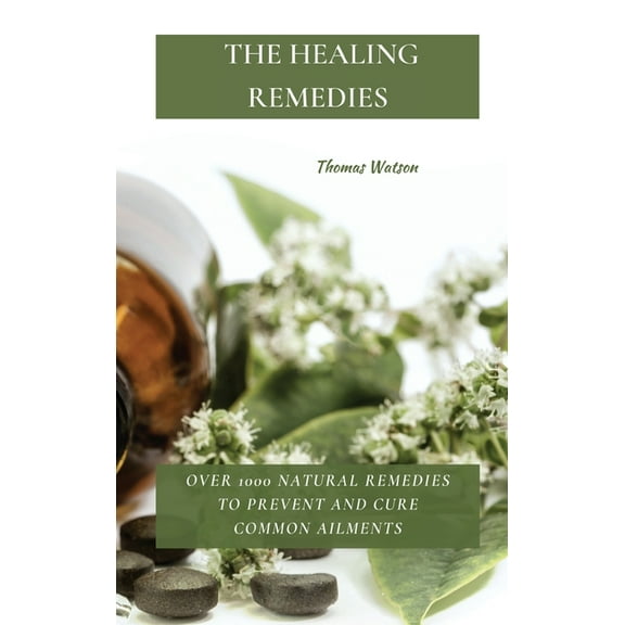 The Healing Remedies: Over 1000 Natural Remedies to Prevent and Cure Common Ailments, (Hardcover)