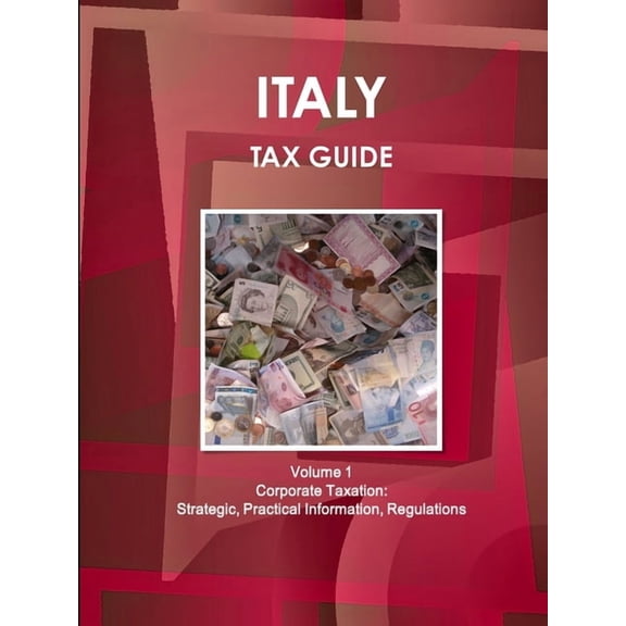 Italy Tax Guide Volume 1 Corporate Taxation: Strategic, Practical Information, Regulations, (Paperback)
