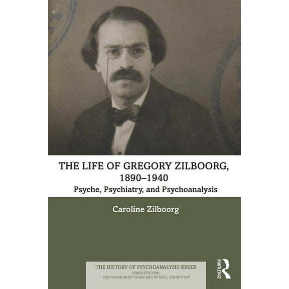 History of Psychoanalysis The Life of Gregory Zilboorg, 1890-1940: Psyche, Psychiatry, and Psychoanalysis, (Paperback)