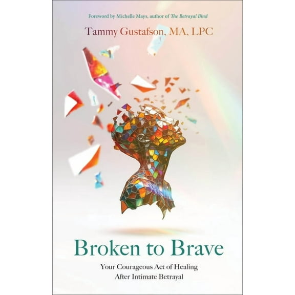 Broken to Brave: Your Courageous Act of Healing After Intimate Betrayal, (Paperback)