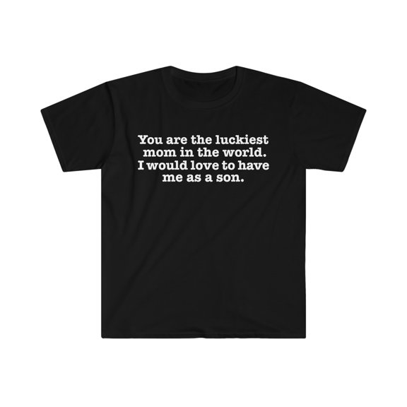 You are the Luckiest mom love to have me as a son Unisex T-shirt S-3XL