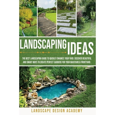 Landscaping Ideas : The Best Landscaping Guide to Quickly Enhance Your Yard. Discover Beautiful and Smartways to Create Perfect Gardens for Your Backyard & Frontyard (Paperback)