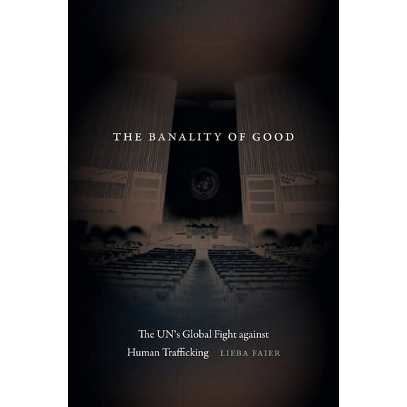 The Banality of Good: The Un's Global Fight Against Human Trafficking, (Paperback)