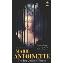Marie Antoinette: The Last Queen of France. the Entire Life Story