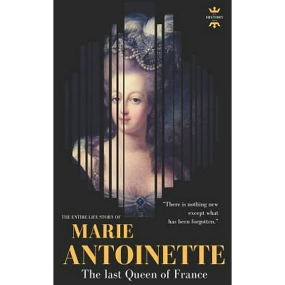 Marie Antoinette: The Last Queen of France. the Entire Life Story