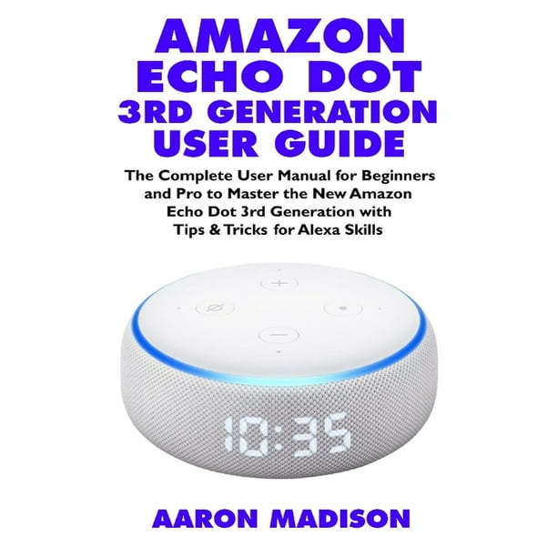 Feje Effektivitet Uheldig Echo Device & Alexa Setup: Amazon Echo Dot 3rd Generation User Guide : The  Complete User Manual for Beginners and Pro to Master with Clock with Tips &  Tricks for Alexa Skills (